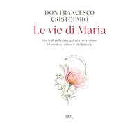 Le vie di Maria. Storie di pellegrinaggio e conversione a Lourdes, Fatima e Medjugorje