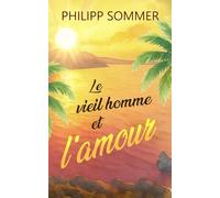 Le vieil homme et l’amour: Ou l’art d’ouvrir son cœur