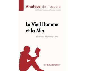 Le Vieil Homme et la Mer d'Ernest Hemingway (Analyse de l'oeuvre): Analyse complète et résumé détaillé de l'oeuvre