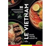 Le Vietnam dans votre assiette, 30 recettes vietnamiennes facile à réaliser: Livre de cuisine Vietnam avec des anecdotes et l'histoire des plats