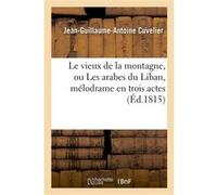 Le vieux de la montagne, ou Les arabes du Liban, mélodrame en trois actes, en prose Jean-Guillaume-Antoine Cuvelier (Auteur)