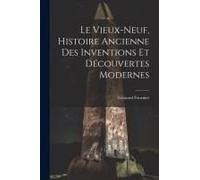 Le Vieux-Neuf, Histoire Ancienne Des Inventions Et Découvertes Modernes