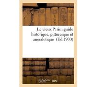 Le Vieux Paris: Guide Historique, Pittoresque Et Anecdotique