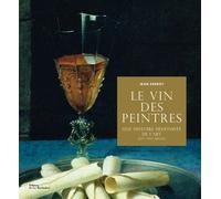 Le Vin Des Peintres - Une Histoire Hédoniste De L'art (Xve-Xxie Siècle)