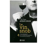 Le Vin Snob - Propos Décapants Sur Un Milieu Qui A Tendance À Se Prendre Au Sérieux