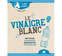 Le Vinaigre Blanc - Nettoyer, Dégraisser, Désinfecter, Faire Briller