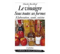 Le Vinaigre Sous Toutes Ses Formes - Elaboration, Santé, Cuisine