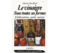 Le vinaigre, sous toutes ses formes REVILLIOD/CHARLES (Auteur)