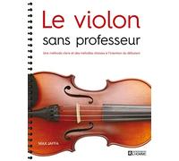 Le Violon Sans Professeur - Une Méthode Claire Et Des Mélodies Choisies À L'intention Du Débutant