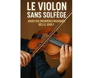 Le Violon Sans Solfège: Jouer Ses Premières Musiques Dès le Jour 1