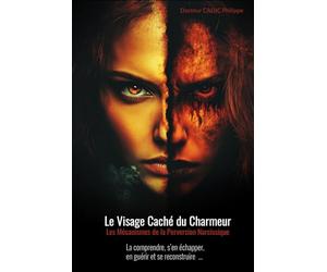 Le visage caché du charmeur: Les mécanismes de la perversion narcissique. La comprendre, s'en échapper, en guérir, se reconstruire