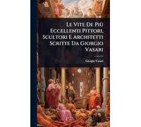 Le Vite De PiÃ1/4 Eccellenti Pittori, Scultori E Architetti Scritte Da Giorgio Vasari