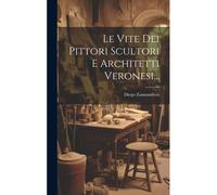 Le Vite Dei Pittori Scultori E Architetti Veronesi...