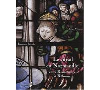 Le Vitrail En Normandie Entre Renaissance Et Réforme (1517-1596)