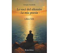 Le voci del silenzio. La mia poesia. Libro XIII