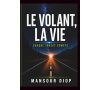 Le Volant, La Vie - Chaque trajet compte: Guide complet pour réussir son permis et devenir un conducteur sûr et confiant : Maîtriser la conduite, gérer le stress