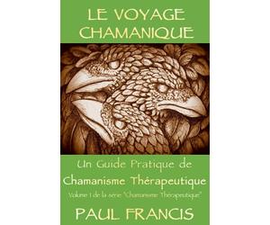 Le Voyage Chamanique: Un guide pratique de Chamanisme thérapeutique