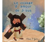 Le voyage d’amour de Jésus : Un livre chrétien de Pâques pour les enfants: Le Chemin de Croix pour les enfants : Aider les petits cœurs à marcher avec ... pendant le Carême et jusqu'à la Résurrection