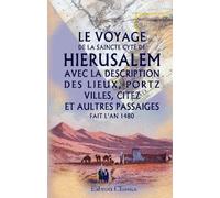 Le Voyage de la saincte cyté de Hierusalem: Avec la description des lieux, portz, villes, citez et aultres passaiges, fait l'an 1480. Publié par Ch. Schefer