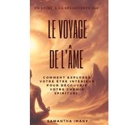 Le Voyage De L'âme - Comment Explorer Votre Être Intérieur Pour Découvrir Votre Chemin Spirituel - Guide À La Découverte De Soi