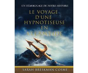 LE VOYAGE D'UNE HYPNOTISEUSE EN ATLANTIDE: Un Témoignage de notre histoire