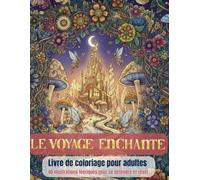 Le Voyage enchanté : Livre de coloriage pour adultes: Monde féerique: Coloriage anti-stress féerique pour la détente et la sérénité
