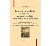 Le Voyage Extraordinaire D'elie Neau : Du Forçat Pour La Foi Au Catéchiste Des Esclaves Noirs - Avec Une Édition Annotée De L'histoire Abrégée Des Souffrances Du Sieur Elie Neau Sur Les...