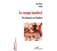 Le voyage inachevé Une fantaisie sur Schubert - Jean-Marc Geidel - L'harmattan - broché - Roman