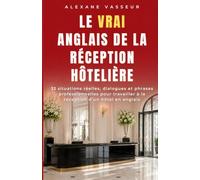 Le VRAI anglais de la réception hôtelière: 33 situations réelles, dialogues et phrases professionnelles pour travailler à la réception d’un hôtel en anglais