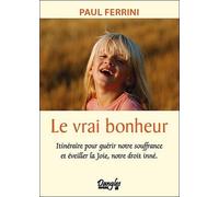 Le Vrai Bonheur - Itinéraire Pour Guérir Notre Souffrance Et Éveiller La Joie, Notre Droit Inné