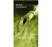 Le vrai est au coffre - Denis Lachaud - Actes sud - broché - Roman
