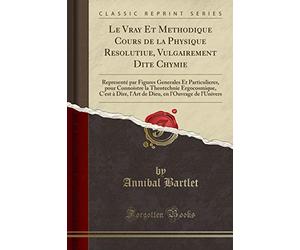 Le Vray Et Methodique Cours de la Physique Resolutiue, Vulgairement Dite Chymie: Representé Par Figures Generales Et Particulieres, Pour Connoistre La ... En l'Ouvrage de l'Univers (Classic Reprint)