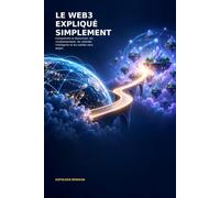 LE WEB3 EXPLQUÉ SIMPLEMENT: Comprendre la blockchain, les cryptomonnaies, les contrats intelligents et les wallets sans jargon