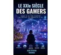 Le XXIᵉ Siècle des Gamers: Comment le jeu vidéo transforme nos identités, nos communautés et nos sociétés