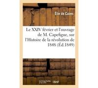 Le XXIV février et l'ouvrage de M. Capefigue Avec un mot sur l'Histoire de la révolution de 1848 de M. A. de Lamartine - De Cazes-E - Hachette Bnf - broché - Livre