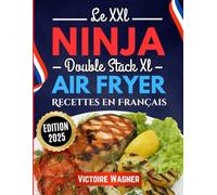 LE XXL Ninja Double Stack XL Air Fryer Recettes en Français: 200+ recettes savoureuses, rapides et saines à réaliser avec votre friteuse à air XXL Ninja Double Stack, pour toute la famille
