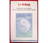 Le yi-king: Maîtrisez votre destin par la sagesse de l'oracle chinois