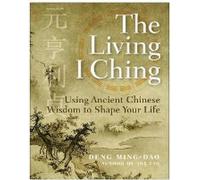 Le Yi King vivant : utiliser l'ancienne sagesse chinoise pour façonner votre vie