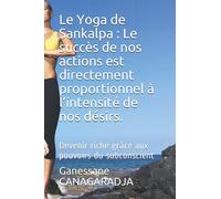 Le Yoga de Sankalpa : Le succès de nos actions est directement proportionnel à l’intensité de nos désirs.: Devenir riche grâce aux pouvoirs du subconscient