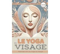 LE YOGA DU VISAGE: Maîtriser l'Art du Yoga du Visage. Rajeunir et se détendre avec le yoga du visage