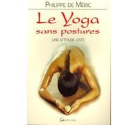 Le yoga sans postures : Juste une attitude, l'attitude juste