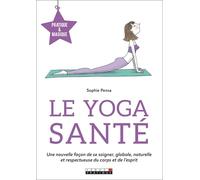 Le yoga santé: Une nouvelle façon de se soigner, globale, naturelle et respectueuse du corps