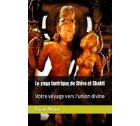 Le Yoga Tantrique De Shiva Et Shakti: Votre Voyage Vers L'union Divine: 11 (Le Panthéon Hindou : Votre Guide Essentiel Pour Explorer Les Dieux, ... Textes Védiques Et La Sagesse De L'inde.)