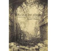 Le Yucatan est ailleurs: Expéditions photographiques (1857-1886) de Désiré Charnay