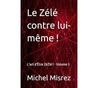 Le Zélé contre lui-même !: L'art d'Être ZéZlé ! - Volume 3
