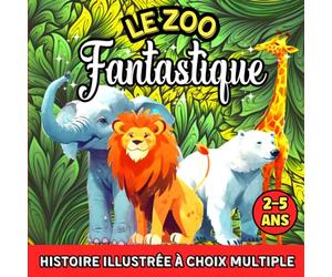 Le Zoo Fantastique: histoire illustrée à choix multiple pour enfants de 2 à 5 ans : un magnifique conte ou votre enfant apprendra a faire des choix au ... jolie moral de la vie. Pour garçon et fille