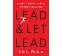 Lead and Let Lead: A Rebel's Proven Guide to Owning Your Career