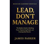 Lead, Don't Manage: How Real Leaders Create Trust, Safety, and Momentum