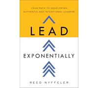 Lead Exponentially: Your Path to Developing Authentic and Intentional Leaders