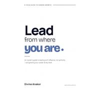 LEAD FROM WHERE YOU ARE: The Quiet Work of Becoming a Leader